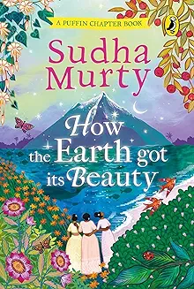 6. How the Earth Got Its Beauty: Puffin Chapter Book: Gorgeous new full colour, illustrated chapter book for young readers from ages 5 and up by Sudha Murty [Hardcover] Murty, Sudha